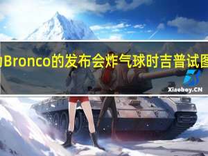 福特为Bronco的发布会炸气球时 吉普试图将气球弹出