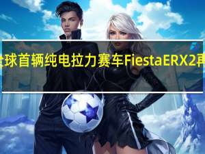 福特全球首辆纯电拉力赛车Fiesta ERX2再展纯电实力