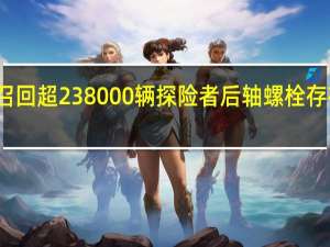 福特召回超238000辆探险者 后轴螺栓存在潜在故障