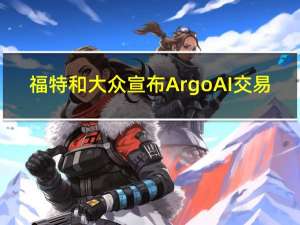 福特和大众宣布Argo AI交易