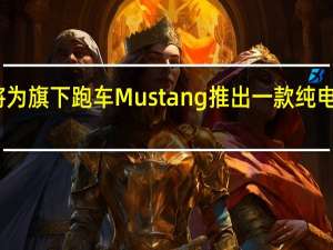 福特将为旗下跑车Mustang推出一款纯电动特别版本