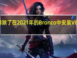 福特已经排除了在2021年的Bronco中安装V8发动机的可能性