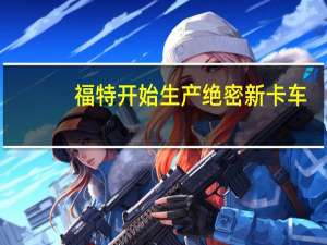 福特开始生产绝密新卡车