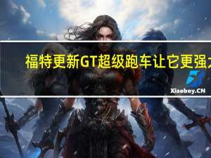 福特更新GT超级跑车 让它更强大