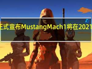 福特正式宣布Mustang Mach 1将在2021车型年回归