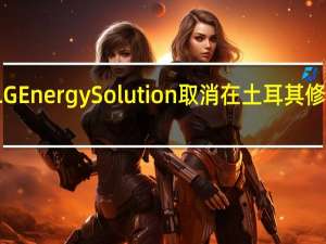 福特汽车与LG Energy Solution取消在土耳其修建电池工厂的计划