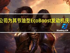 福特汽车公司为其节油型EcoBoost发动机庆祝了制造里程碑
