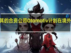 福特汽车在土耳其的合资公司Otomotiv计划在境外发售最多5亿欧元债券