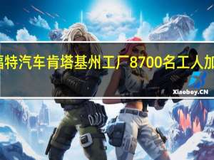 福特汽车肯塔基州工厂8700名工人加入罢工