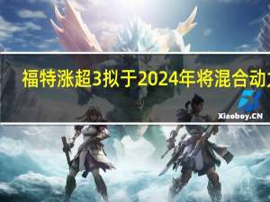 福特涨超3% 拟于2024年将混合动力F-150皮卡产量翻倍