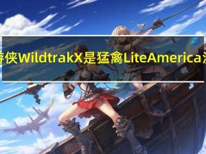 福特游侠Wildtrak X是猛禽Lite America没有的