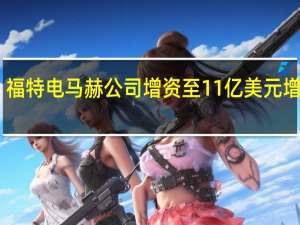 福特电马赫公司增资至11亿美元 增幅75%