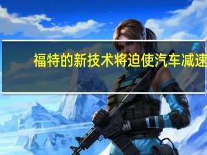 福特的新技术将迫使汽车减速