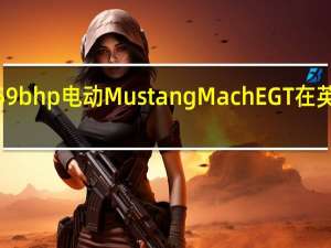 福特的459bhp电动MustangMachEGT在英国上市售价67,225英镑起