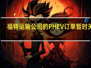 福特运输公司的PHEV订单暂时关闭