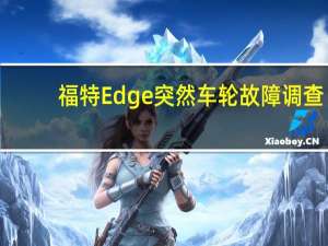 福特Edge突然车轮故障调查