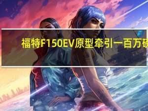 福特F150EV原型牵引一百万磅
