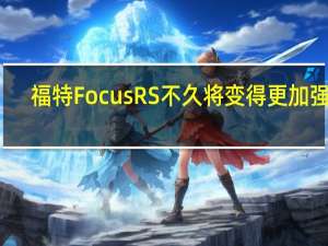 福特FocusRS不久将变得更加强大