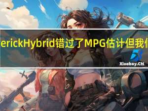 福特MaverickHybrid错过了MPG估计但我们并不感到惊讶
