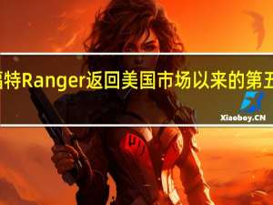 福特Ranger返回美国市场以来的第五次召回