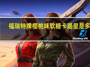 福瑞 特牌樱桃味软糖卡路里是多少