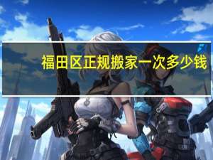 福田区正规搬家一次多少钱