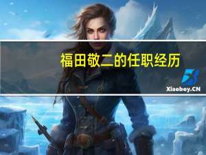 福田敬二的任职经历