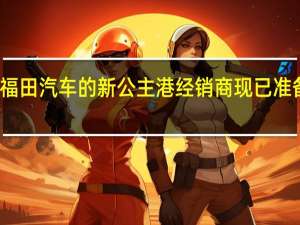 福田汽车的新公主港经销商现已准备就绪