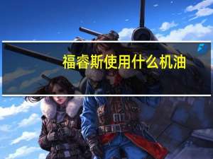 福睿斯使用什么机油