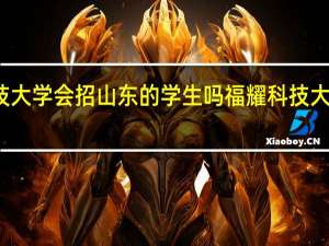 福耀科技大学会招山东的学生吗 福耀科技大学录取分数线