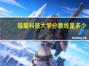 福耀科技大学分数线是多少