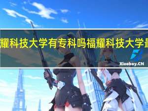 福耀科技大学有专科吗 福耀科技大学最新消息