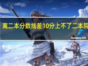 离二本分数线差10分上不了二本院校吗