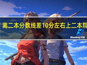 离二本分数线差10分左右上二本院校吗