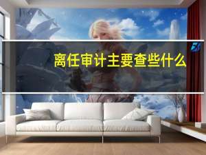 离任审计主要查些什么