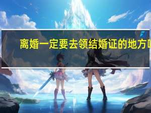 离婚一定要去领结婚证的地方吗