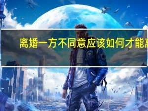 离婚一方不同意应该如何才能离