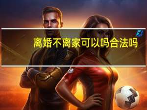 离婚不离家可以吗合法吗