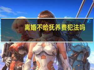 离婚不给抚养费犯法吗