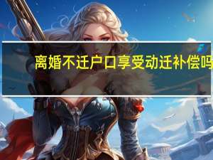 离婚不迁户口享受动迁补偿吗