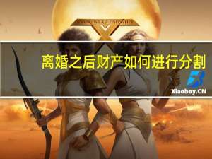 离婚之后财产如何进行分割