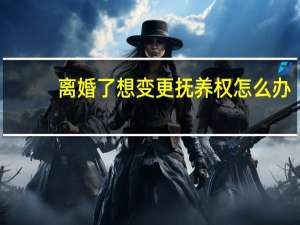 离婚了想变更抚养权怎么办