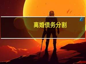 离婚债务分割（离婚债务如何分割）