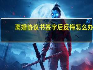 离婚协议书签字后反悔怎么办