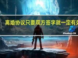 离婚协议只要双方签字就一定有效吗