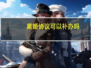 离婚协议可以补办吗