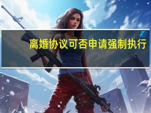 离婚协议可否申请强制执行
