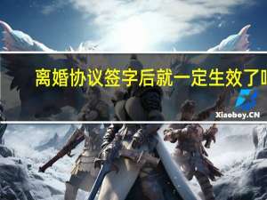 离婚协议签字后就一定生效了吗