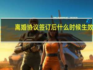 离婚协议签订后什么时候生效