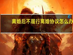 离婚后不履行离婚协议怎么办